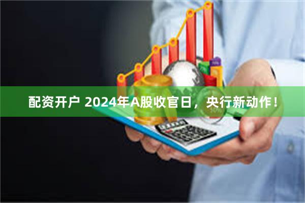 配资开户 2024年A股收官日，央行新动作！