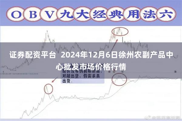 证券配资平台  2024年12月6日徐州农副产品中心批发市场价格行情