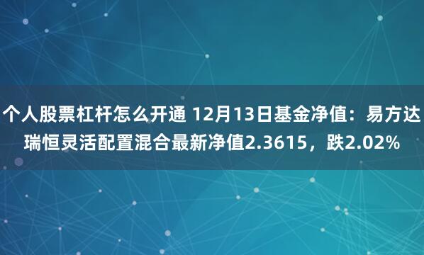 个人股票杠杆怎么开通 12月13日基金净值：易方达瑞恒灵活配置混合最新净值2.3615，跌2.02%