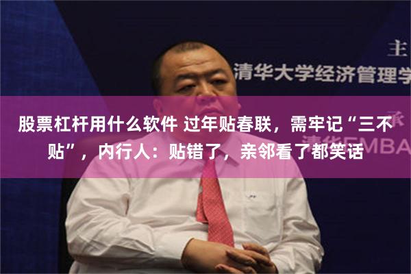 股票杠杆用什么软件 过年贴春联，需牢记“三不贴”，内行人：贴错了，亲邻看了都笑话