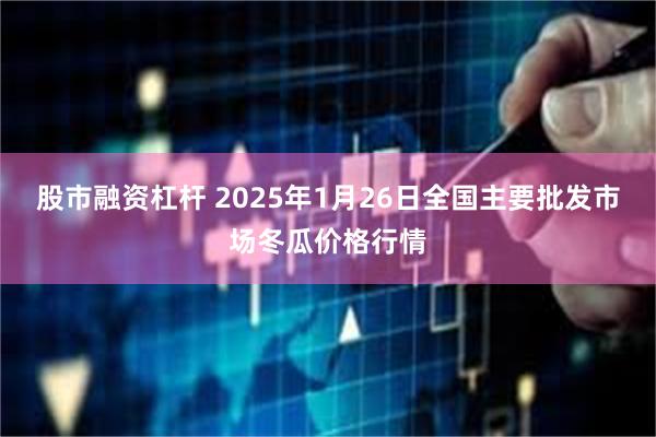 股市融资杠杆 2025年1月26日全国主要批发市场冬瓜价格行情