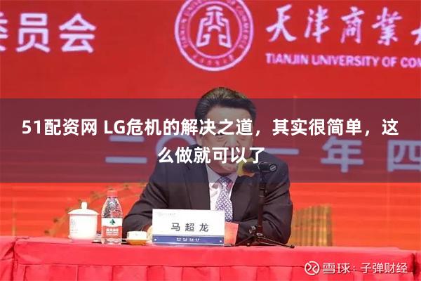 51配资网 LG危机的解决之道，其实很简单，这么做就可以了