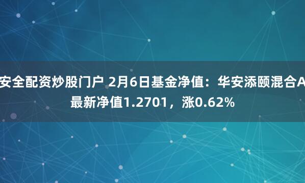 安全配资炒股门户 2月6日基金净值：华安添颐混合A最新净值1.2701，涨0.62%