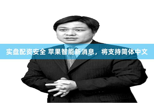 实盘配资安全 苹果智能新消息，将支持简体中文