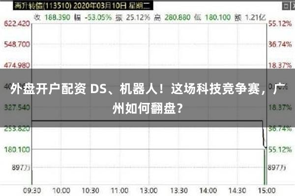 外盘开户配资 DS、机器人！这场科技竞争赛，广州如何翻盘？