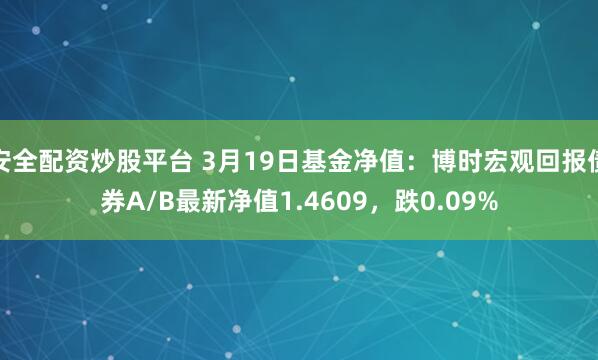 安全配资炒股平台 3月19日基金净值：博时宏观回报债券A/B最新净值1.4609，跌0.09%