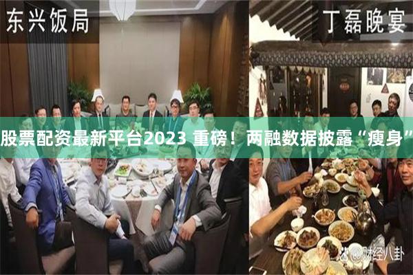 股票配资最新平台2023 重磅！两融数据披露“瘦身”